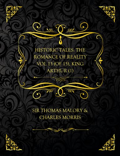 Historic Tales: The Romance of Reality. Vol. 13 (of 15), King Arthur (1)