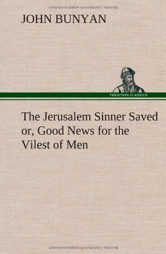 The Jerusalem Sinner Saved; Or, Good News for the Vilest of Men