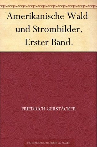 Amerikanische Wald- Und Strombilder. Erster Band.