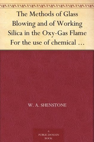 The Methods of Glass Blowing and of Working Silica in the Oxy-Gas Flame: For the Use of Chemical and Physical Students
