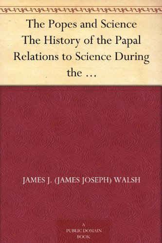The Popes and Science: The History of the Papal Relations to Science During the Middle Ages and Down to Our Own Time