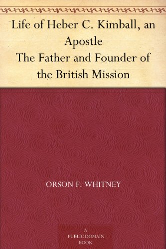 Life of Heber C. Kimball, an Apostle: The Father and Founder of the British Mission