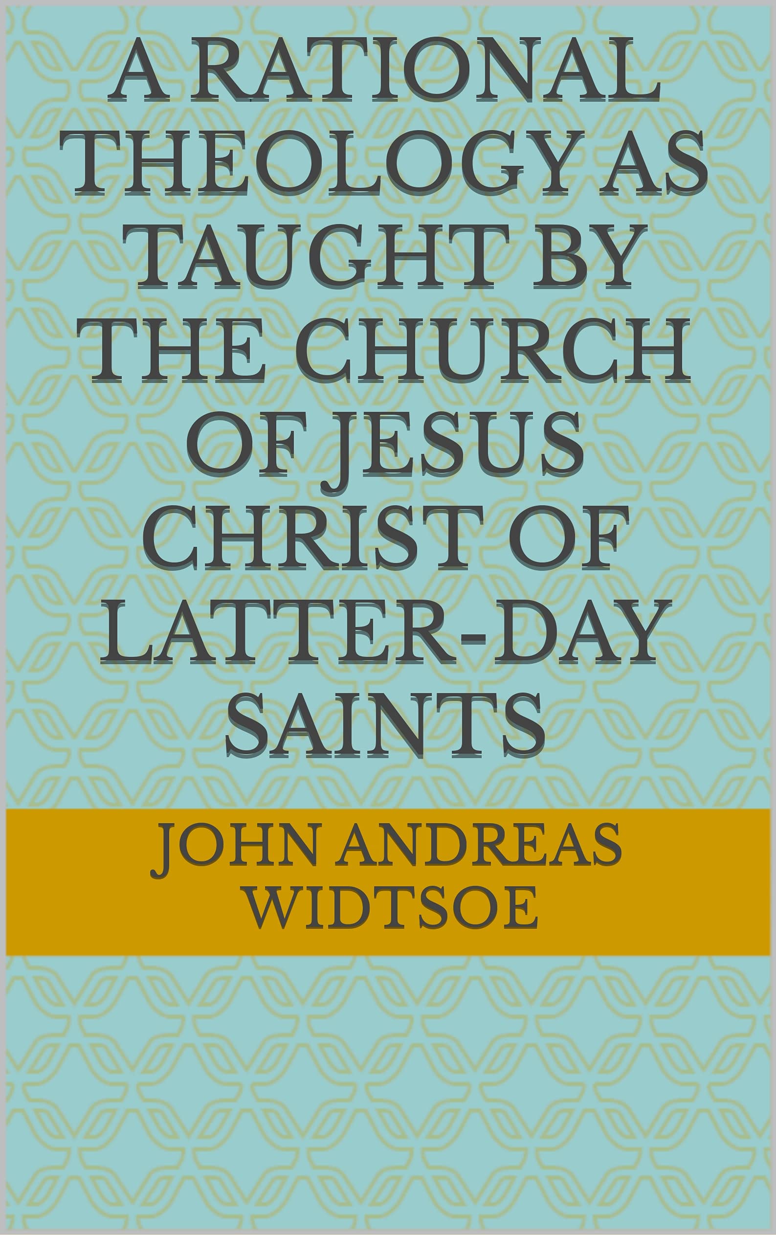 A Rational Theology, as Taught by the Church of Jesus Christ of Latter-Day Saints