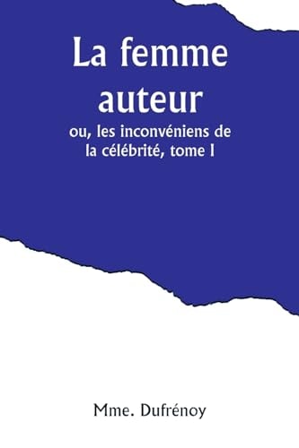 La Femme Auteur; Ou, Les Inconvéniens De La Célébrité, Tome I