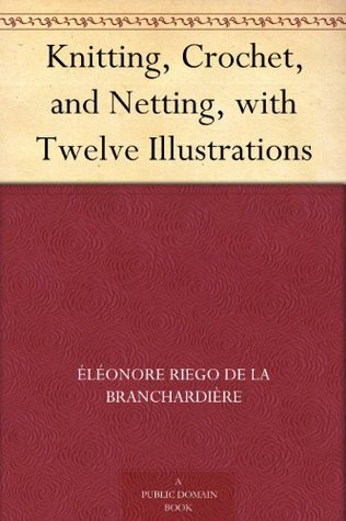 Knitting, Crochet, and Netting, with Twelve Illustrations