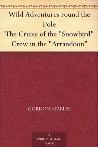 Wild Adventures Round the Poleor, the Cruise of the "Snowbird" Crew in the "Arrandoon
