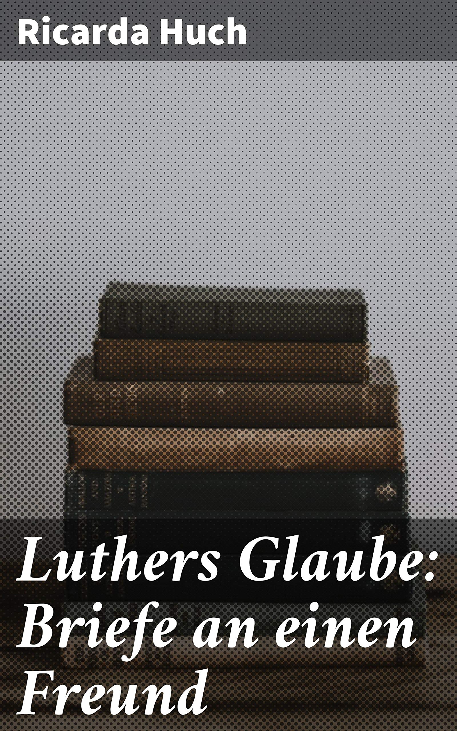 Luthers Glaube: Briefe an Einen Freund