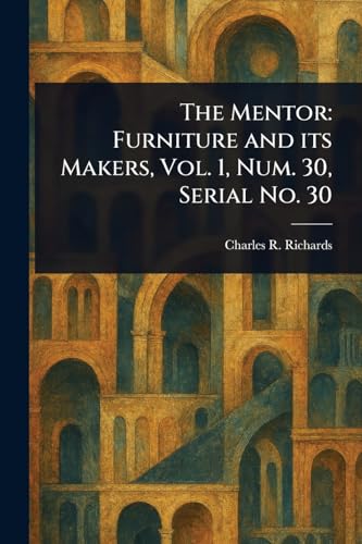 The Mentor: Furniture and Its Makers, Vol. 1, Num. 30, Serial No. 30