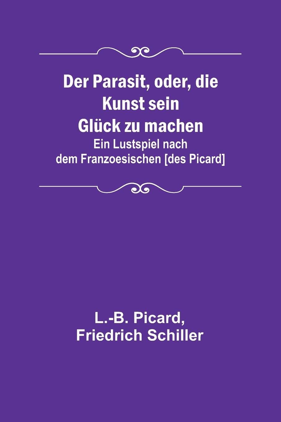 Der Parasit, Oder, Die Kunst Sein Glück Zu Machen: Ein Lustspiel Nach Dem Franzoesischen [des Picard]