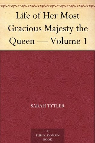 Life of Her Most Gracious Majesty the Queen — Volume 1