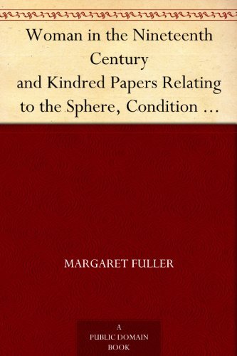 Woman in the Nineteenth Century: And Kindred Papers Relating to the Sphere, Condition and Duties, of Woman.