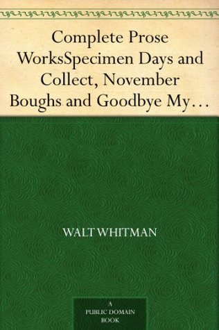 Complete Prose Works: Specimen Days and Collect, November Boughs and Goodbye My Fancy
