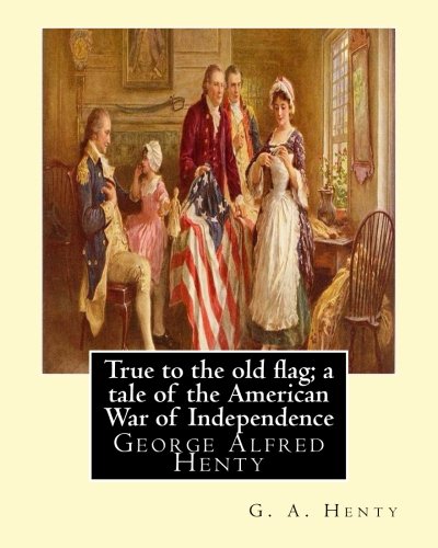 True to the Old Flag: A Tale of the American War of Independence