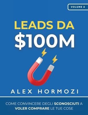 $100M Leads: How to Get Strangers To Want To Buy Your Stuff (Comprehensive Summary)