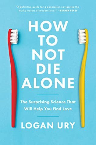 How to Not Die Alone: The Surprising Science That Will Help You Find Love (Comprehensive Summary)