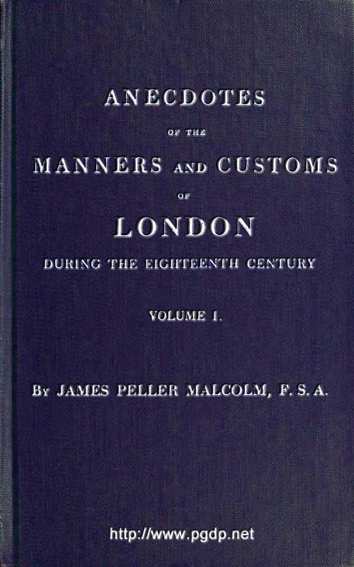 Anecdotes of the Manners and Customs of London During the Eighteenth Century; Vol. 1 (of 2)including the Charities, Depravities, Dresses, and Amusements Etc.