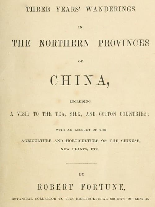 Three Years' Wanderings in the Northern Provinces of China: Including a Visit to the Tea, Silk, and Cotton Countries; With an Account of the Agriculture and Horticulture of the Chinese, New Plants, Etc.