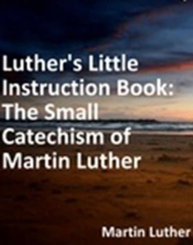 Luther's Little Instruction Book: The Small Catechism of Martin Luther