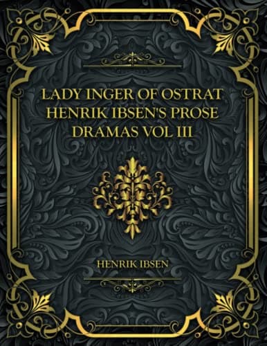 Lady Inger of Ostrat: Henrik Ibsen's Prose Dramas Vol III