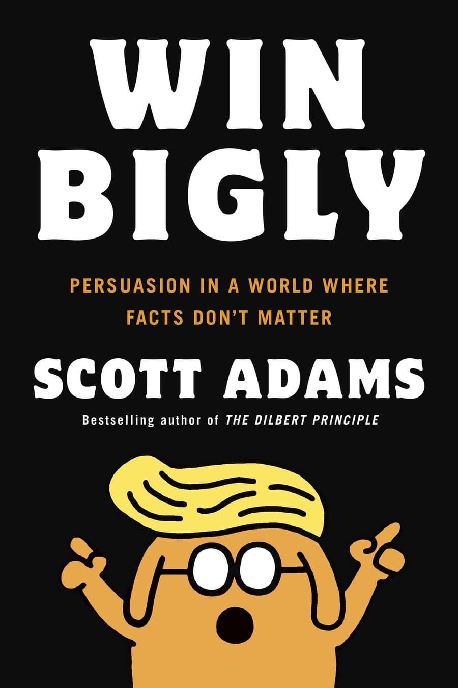 Win Bigly: Persuasion in a World Where Facts Don't Matter (Comprehensive Summary)